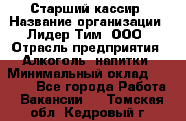 Старший кассир › Название организации ­ Лидер Тим, ООО › Отрасль предприятия ­ Алкоголь, напитки › Минимальный оклад ­ 35 000 - Все города Работа » Вакансии   . Томская обл.,Кедровый г.